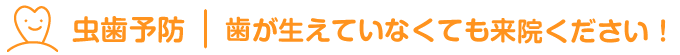 虫歯予防：歯が生えていなくても来院ください！